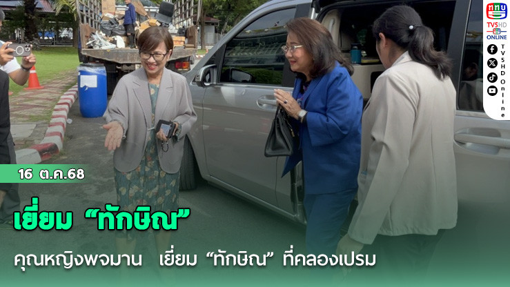 คุณหญิงพจมาน  เยี่ยม “ทักษิณ” ที่คลองเปรม