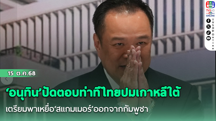 ‘อนุทิน’ปัดตอบท่าทีไทยปมเกาหลีใต้ เตรียมพาเหยื่อ‘สแกมเมอร์’ออกจากกัมพูชา