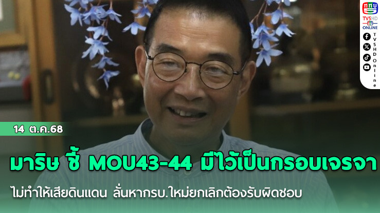 มาริษ ชี้ MOU43-44 มีไว้เป็นกรอบเจรจา ไม่ทําให้เสียดินแดน ลั่นหากรบ.ใหม่ยกเลิกต้องรับผิดชอบ