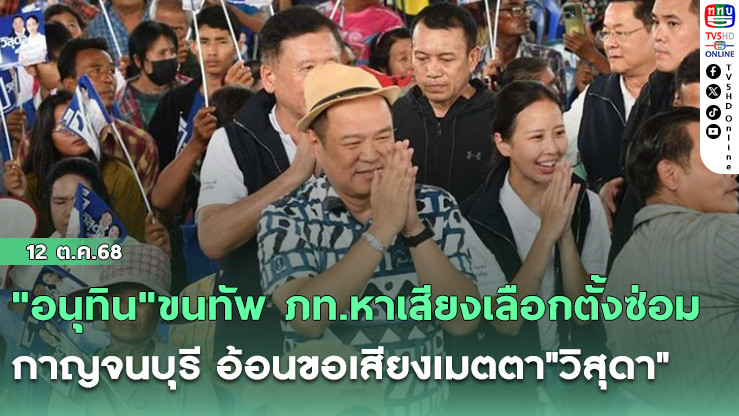 "อนุทิน"ขนทัพ ภท.หาเสียงเลือกตั้งซ่อมกาญจนบุรี อ้อนขอเสียงเมตตา"วิสุดา"