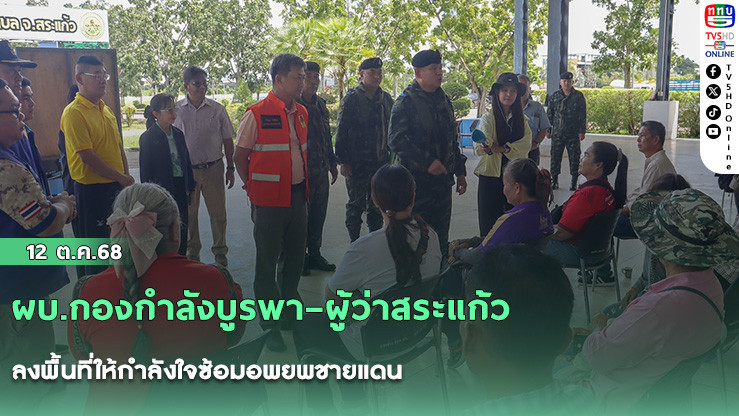 ผบ.กองกําลังบูรพา–ผู้ว่าสระแก้ว ลงพื้นที่ให้กําลังใจซ้อมอพยพชายแดน