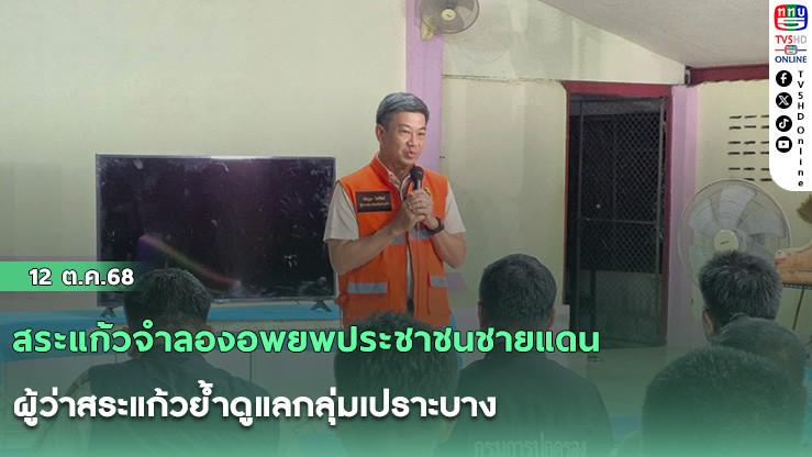 สระแก้วจําลองอพยพประชาชนชายแดน ผู้ว่าสระแก้วย้ําดูแลกลุ่มเปราะบาง