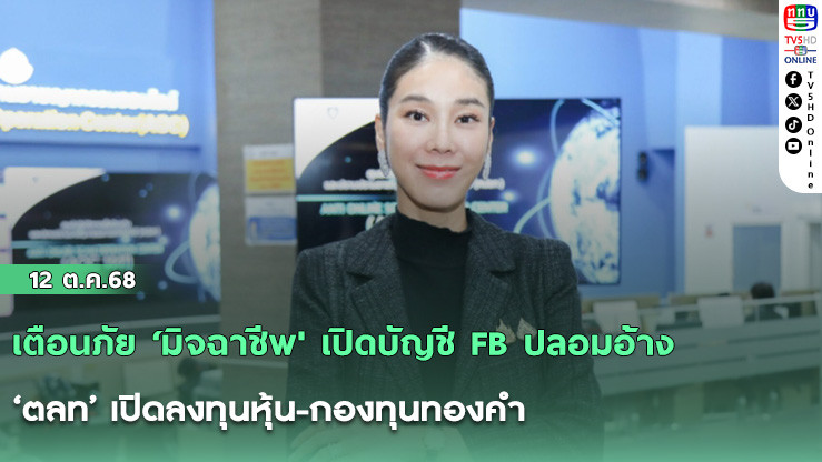 เตือนภัย ‘มิจฉาชีพ' เปิดบัญชี FB ปลอมอ้าง ‘ตลท’ เปิดลงทุนหุ้น-กองทุนทองคํา