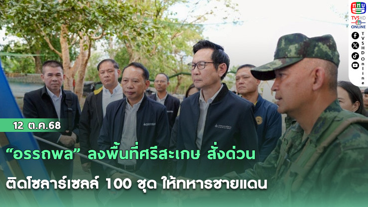 “อรรถพล” ลงพื้นที่ศรีสะเกษ สั่งด่วนติดโซลาร์เซลล์ 100 ชุด ให้ทหารชายแดน