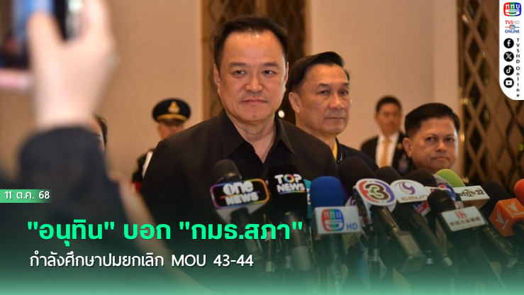 "อนุทิน"บอก "กมธ.สภา"กําลังศึกษาปมยกเลิก MOU 43-44