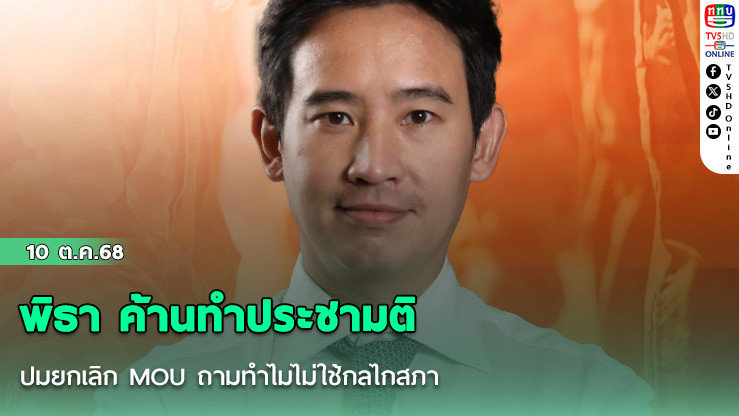 พิธา ค้านทําประชามติ ปมยกเลิก MOU ถามทําไมไม่ใช้กลไกสภา