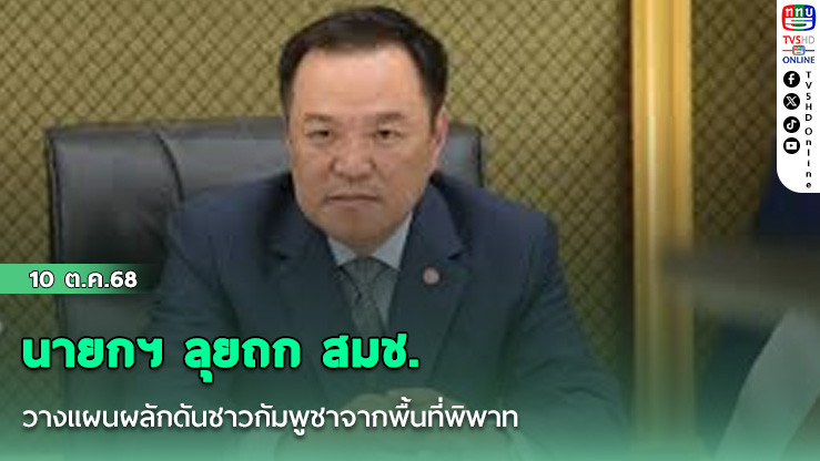 นายกฯ ลุยถก สมช. วางแผนผลักดันชาวกัมพูชาจากพื้นที่พิพาท