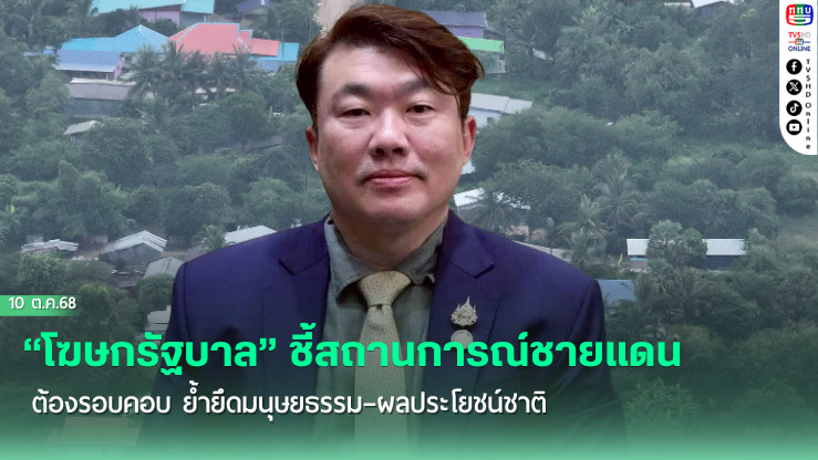 “โฆษกรัฐบาล” ชี้สถานการณ์ชายแดนต้องรอบคอบ ย้ํายึดมนุษยธรรม–ผลประโยชน์ชาติ