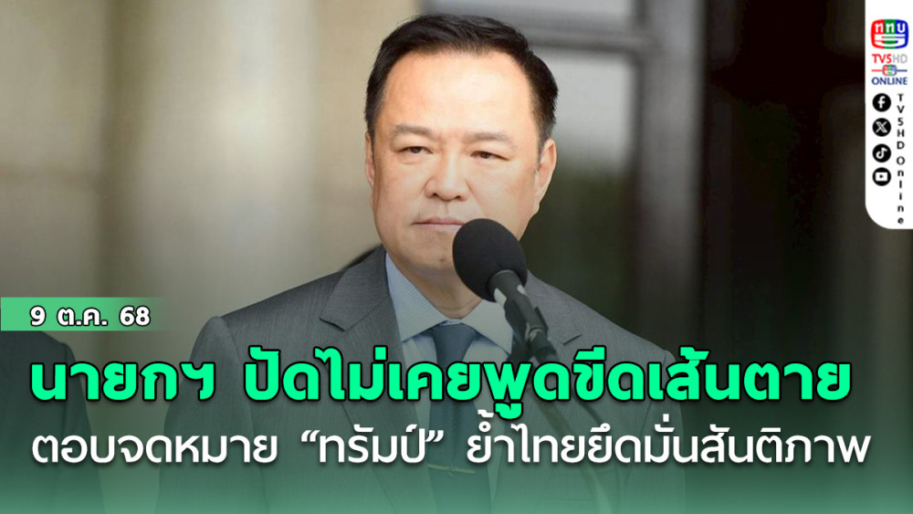 นายกฯ ปัดไม่เคยพูด ขีดเส้นตาย กัมพูชา ตอบจดหมาย “ทรัมป์” ย้ําไทยยึดมั่นสันติภาพ
