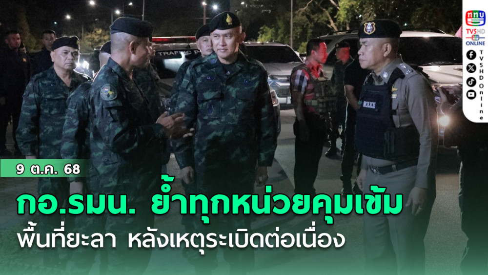 กอ.รมน. ย้ําทุกหน่วยคุมเข้มพื้นที่ยะลา หลังเหตุระเบิดต่อเนื่อง