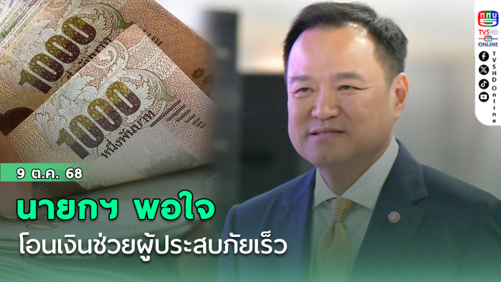 “นายกฯ พอใจ” โอนเงินช่วยผู้ประสบภัยเร็ว ยันเร่งช่วยครัวเรือนตกหล่นก่อนปิดรับ 15 ต.ค.