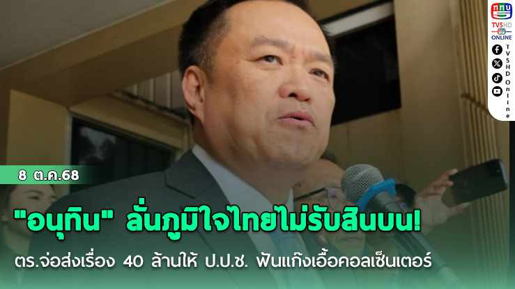  "อนุทิน" ลั่นภูมิใจไทยไม่รับสินบน! ตร.จ่อส่งเรื่อง 40 ล้านให้ ป.ป.ช. ฟันแก๊งเอื้อคอลเซ็นเตอร์