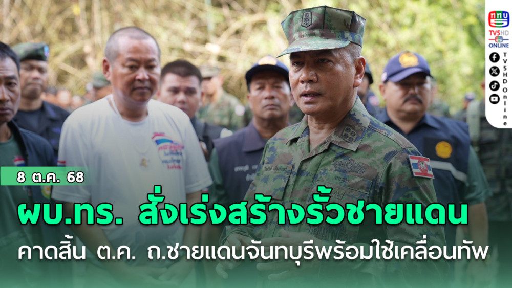 ผบ.ทร. สั่งเร่งสร้างรั้วแนวชายแดน ย้ําสิ้น ต.ค.ถนนชายแดนจันทบุรี พร้อมใช้เคลื่อนทัพ