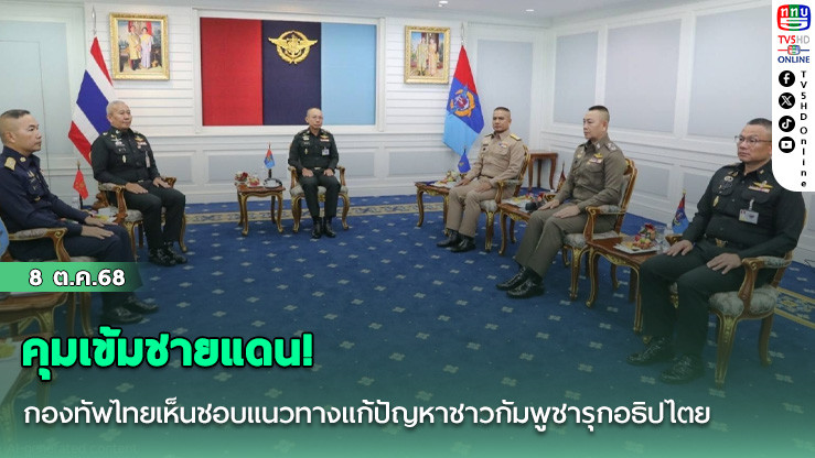 คุมเข้มชายแดน! กองทัพไทยเห็นชอบแนวทางแก้ปัญหาชาวกัมพูชารุกอธิปไตย