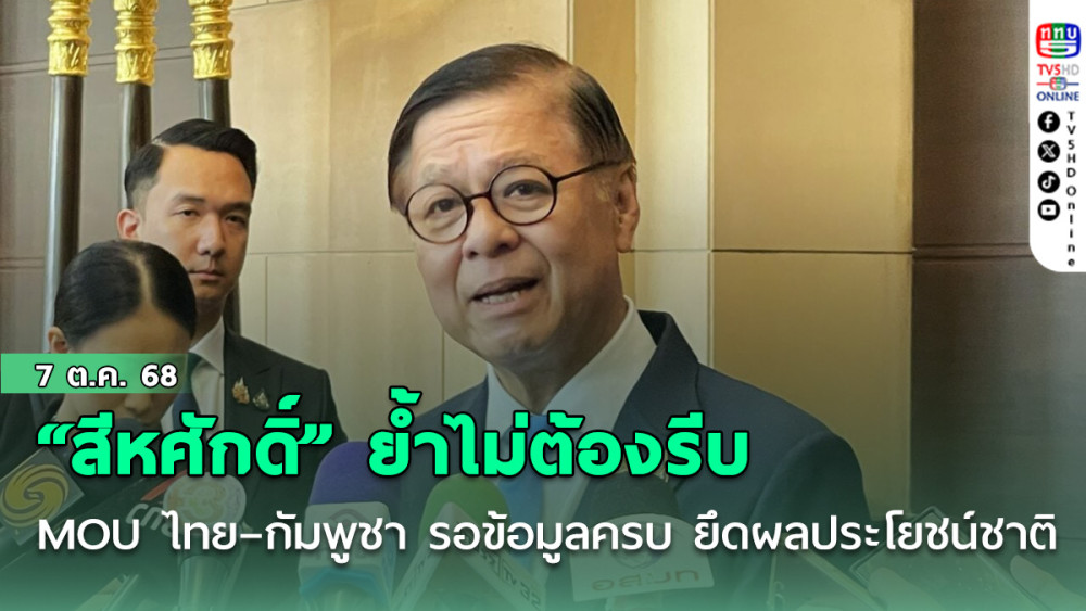 “สีหศักดิ์” ย้ํา ไม่ต้องรีบ MOU ไทย–กัมพูชา รอข้อมูลครบ ยึดผลประโยชน์ชาติ ก่อนตัดสินใจ