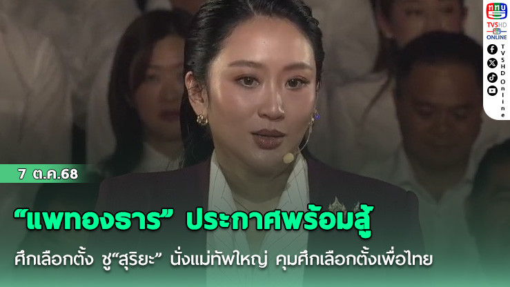 “แพทองธาร” ประกาศพร้อมสู้ศึกเลือกตั้ง  ชู“สุริยะ” นั่งแม่ทัพใหญ่ คุมศึกเลือกตั้งเพื่อไทย