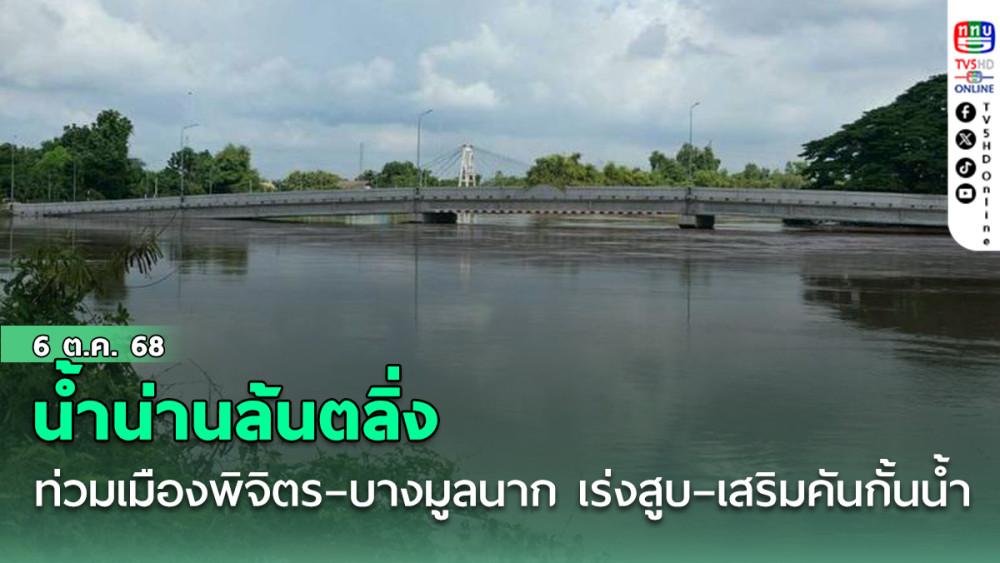 น้ําน่านล้นตลิ่ง ท่วมเมืองพิจิตร–บางมูลนาก เร่งสูบ–เสริมคันกั้นน้ํา