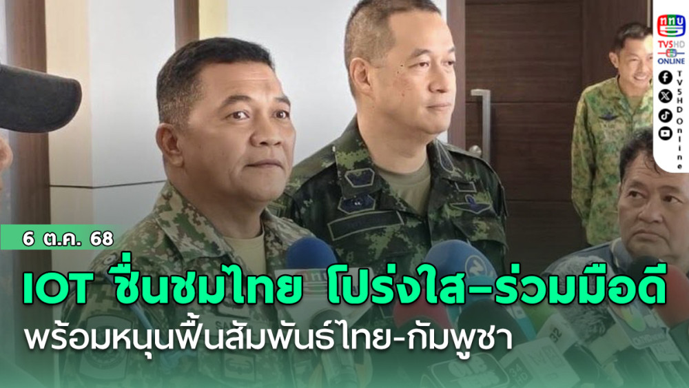 IOT ชื่นชมไทย โปร่งใส–ร่วมมือดี  พร้อมหนุนฟื้นสัมพันธ์ไทย-กัมพูชา