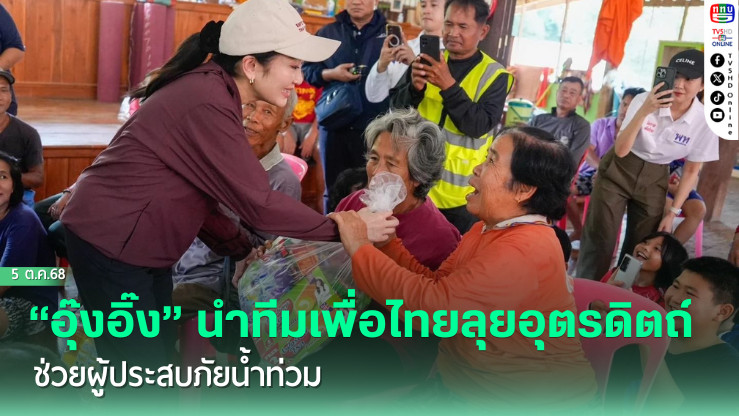 “อุ๊งอิ๊ง” นําทีมเพื่อไทยลุยอุตรดิตถ์ ช่วยผู้ประสบภัยน้ําท่วม
