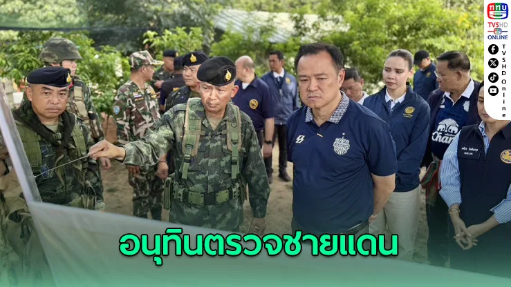 “อนุทิน” พาชี้จุดช่องสายตะกู ชี้รั้วลวดหนามเป็นแนวป้องกันหลัก