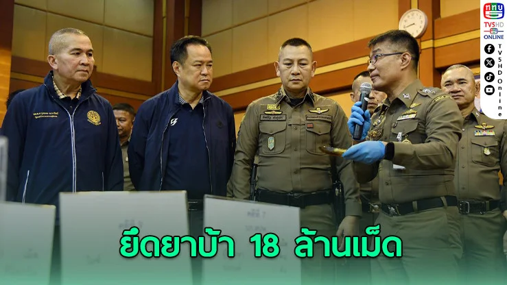 อนุทิน ลุย ปราบยาเสพติด ทลายยาบ้ายึดได้ 18 ล้านเม็ด