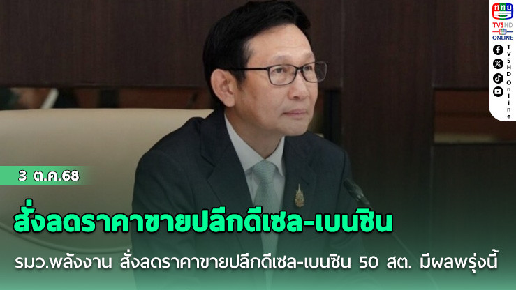 รมว.พลังงาน สั่งลดราคาขายปลีกดีเซล-เบนซิน 50 สต. มีผลพรุ่งนี้