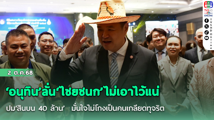 ‘อนุทิน’ลั่น‘ไชยชนก’ไม่เอาไว้แน่ปม‘สินบน 40 ล้าน’  มั่นใจไม่โกงเป็นคนเกลียดทุจริต