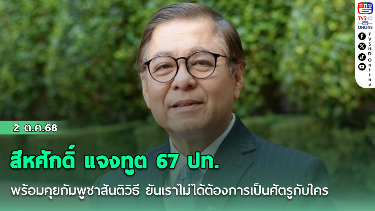 สีหศักดิ์ แจงทูต 67 ปท. พร้อมคุยกัมพูชาสันติวิธี ยันเราไม่ได้ต้องการเป็นศัตรูกับใคร