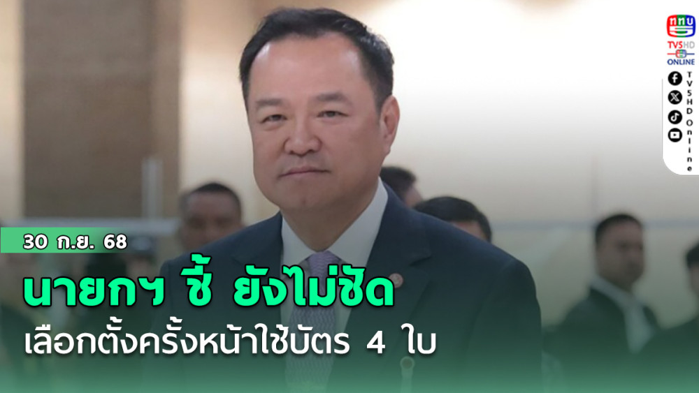 นายกฯ ชี้ ยังไม่ชัดเลือกตั้งครั้งหน้าใช้บัตร 4 ใบ  ชี้ MOU 43 มีมา 20 ปียังไม่คืบเก็บไว้ทําไม