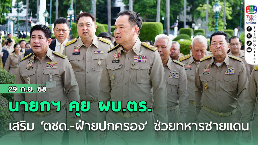 ‘นายกฯ’คุย‘ผบ.ตร.’เสริม‘ตชด.-ฝ่ายปกครอง’ช่วยทหารชายแดน