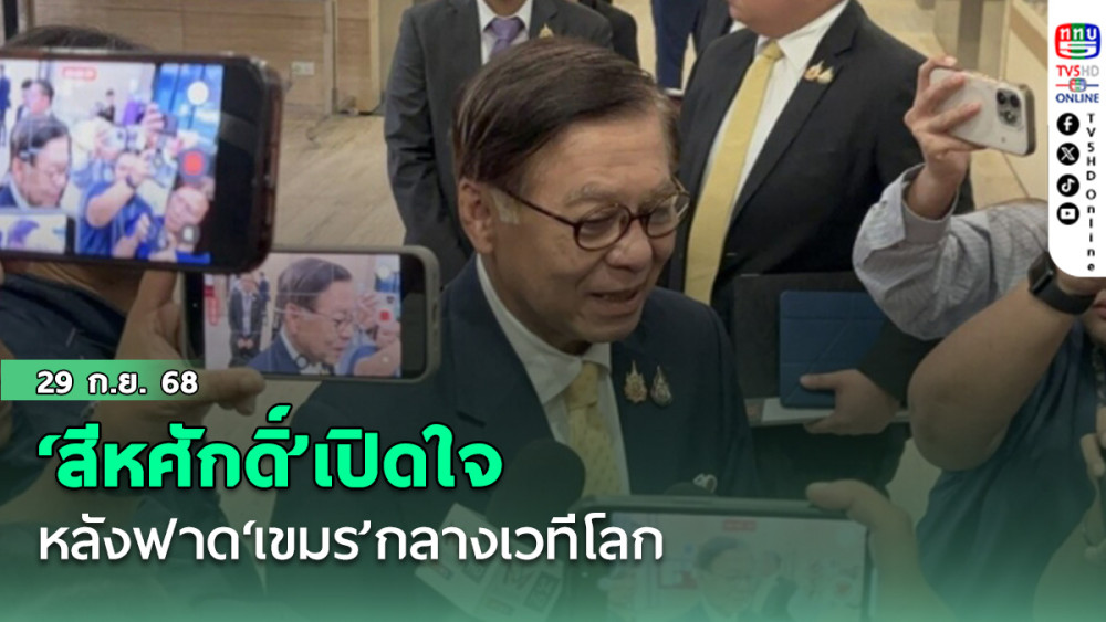 ‘สีหศักดิ์’เปิดใจหลังฟาด‘เขมร’กลางเวทีโลก ฝากถึงกัมพูชาปมชายแดนมี 2 ทางเลือก