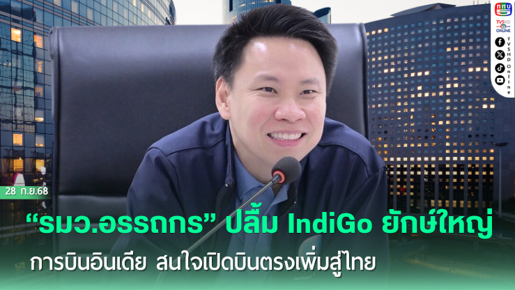 “รมว.อรรถกร” ปลื้ม IndiGo ยักษ์ใหญ่การบินอินเดีย สนใจเปิดบินตรงเพิ่มสู่ไทย