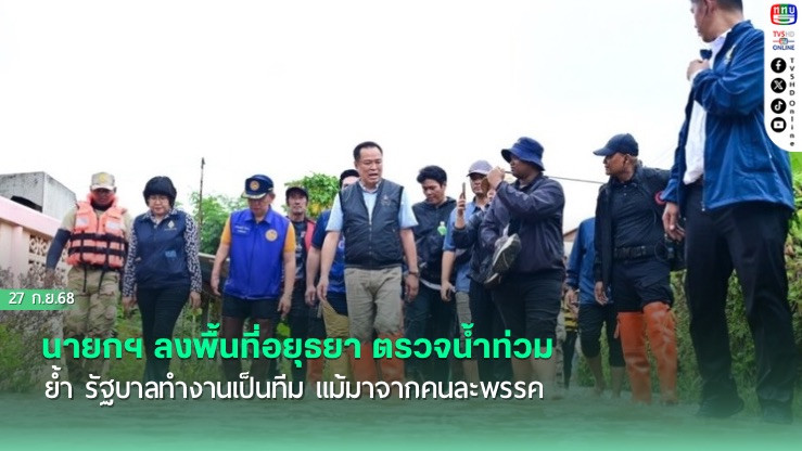 นายกฯ ลงพื้นที่อยุธยา ตรวจน้ําท่วม ย้ํา รัฐบาลทํางานเป็นทีม แม้มาจากคนละพรรค