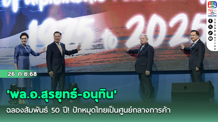 'พล.อ.สุรยุทธ์-อนุทิน'ฉลองสัมพันธ์ 50 ปี! ปักหมุดไทยเป็นศูนย์กลางการค้า-ลงทุน เชื่อมอาเซียน-จีนใต้