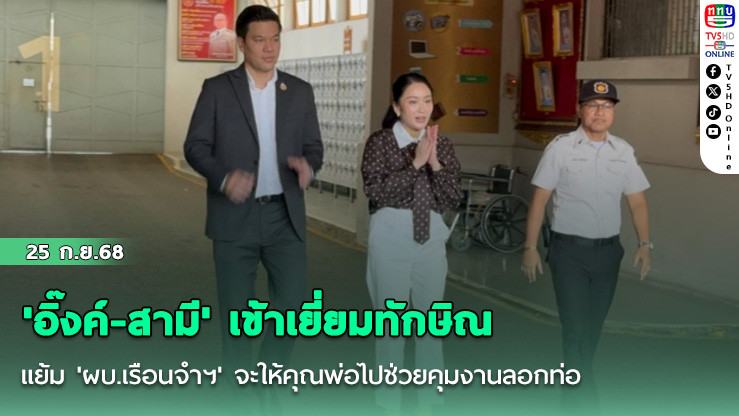 'อิ๊งค์-สามี' เข้าเยี่ยมทักษิณ แย้ม 'ผบ.เรือนจําฯ' จะให้คุณพ่อไปช่วยคุมงานลอกท่อ