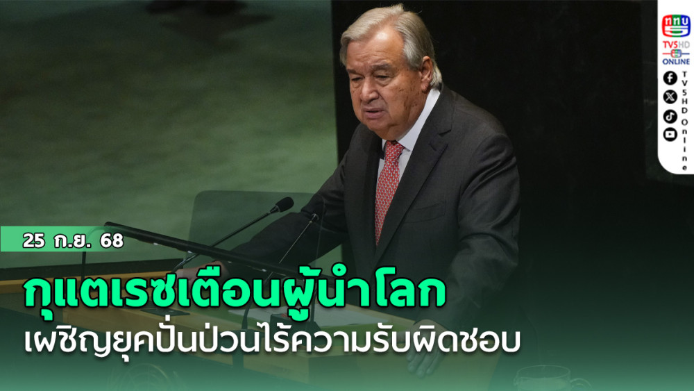 กุแตเรซเตือนผู้นําโลก เผชิญยุคปั่นป่วนไร้ความรับผิดชอบ ชูโลกหลากขั้ว