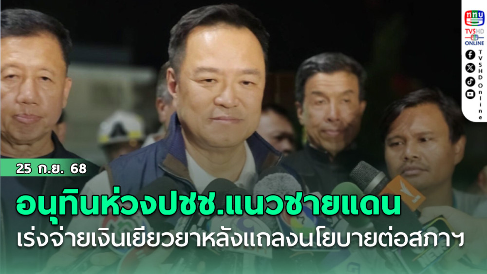อนุทินห่วงปชช.ทุกคนตามแนวชายแดน  เร่งจ่ายเงินเยียวยาหลังแถลงนโยบายต่อสภาฯ