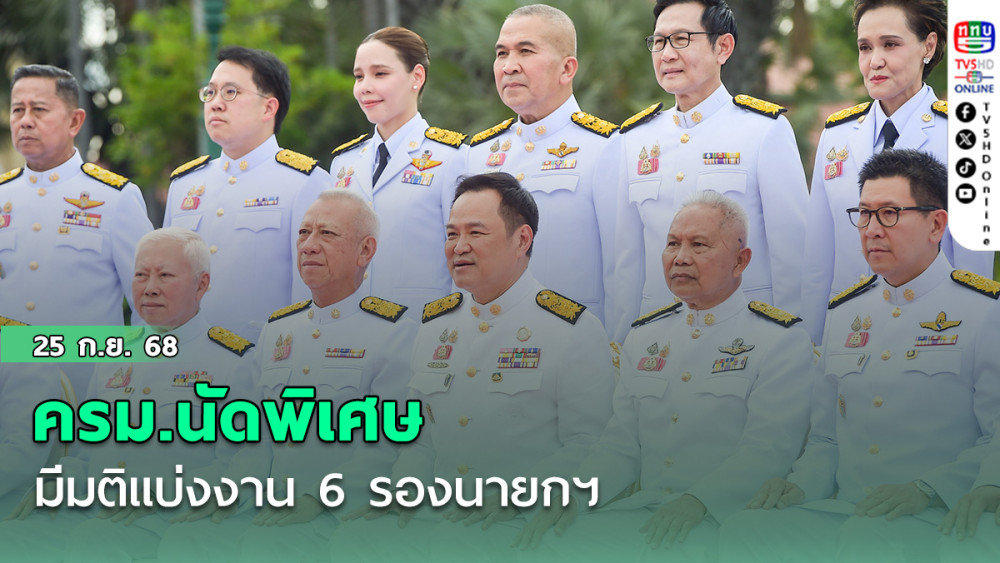 ครม.นัดพิเศษ มีมติแบ่งงาน​ 6 รองนายกฯ "โสภณ"ดู สทนช. "บวรศักดิ์​"คุม​ยุติธรรม​-​กก.คดีพิเศษ-สํานักพุทธฯ​