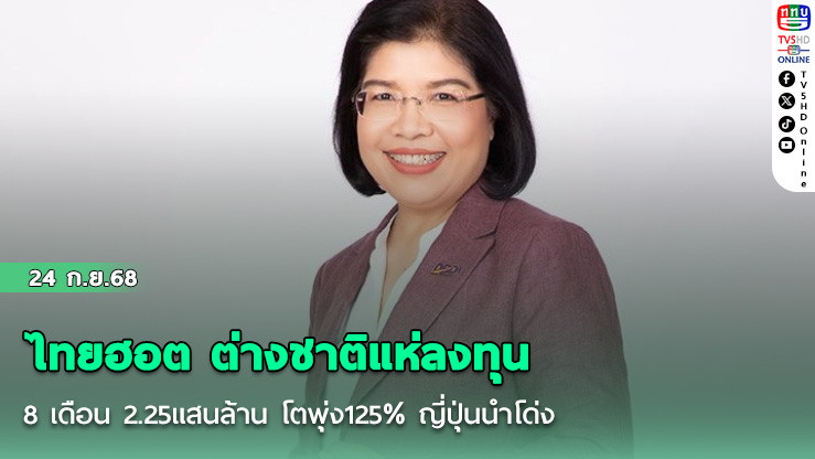 ไทยฮอต ต่างชาติแห่ลงทุน 8เดือน 2.25แสนล้าน โตพุ่ง125% ญี่ปุ่นนําโด่ง