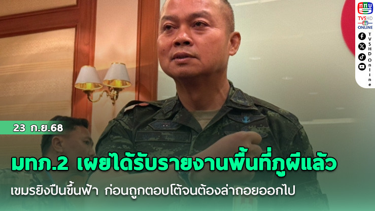 มทภ.2 เผยได้รับรายงานพื้นที่ภูผีแล้ว เขมรยิงปืนขึ้นฟ้า ก่อนถูกตอบโต้จนต้องล่าถอยออกไป