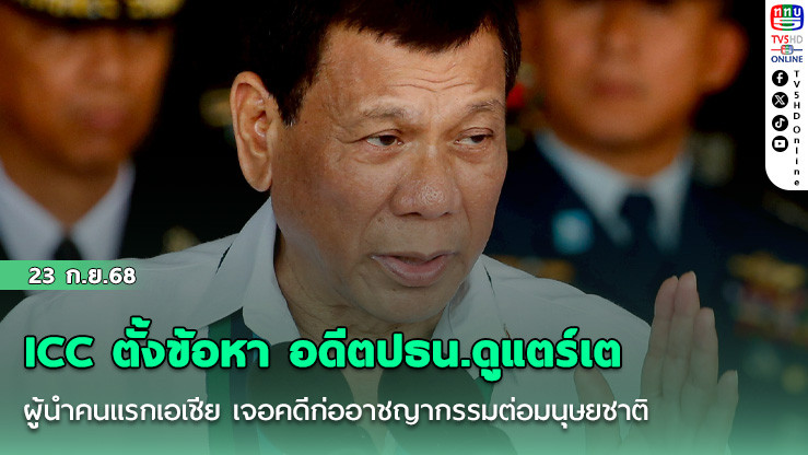 ICC ตั้งข้อหา อดีตปธน.ดูแตร์เต ผู้นําคนแรกเอเชีย เจอคดีก่ออาชญากรรมต่อมนุษยชาติ