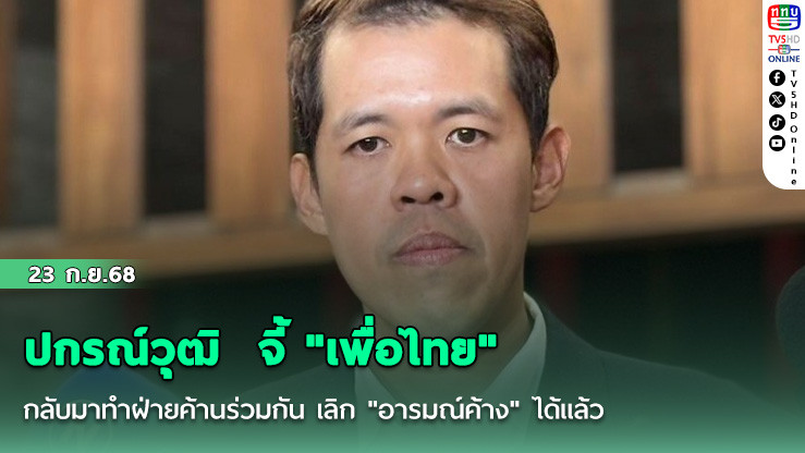 ปกรณ์วุฒิ  จี้ "เพื่อไทย"  กลับมาทําฝ่ายค้านร่วมกัน เลิก "อารมณ์ค้าง" ได้แล้ว