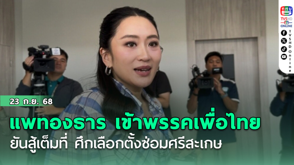 แพทองธาร เข้าพรรคเพื่อไทย ยัน สู้เต็มที่ ศึกเลือกตั้งซ่อมศรีสะเกษ