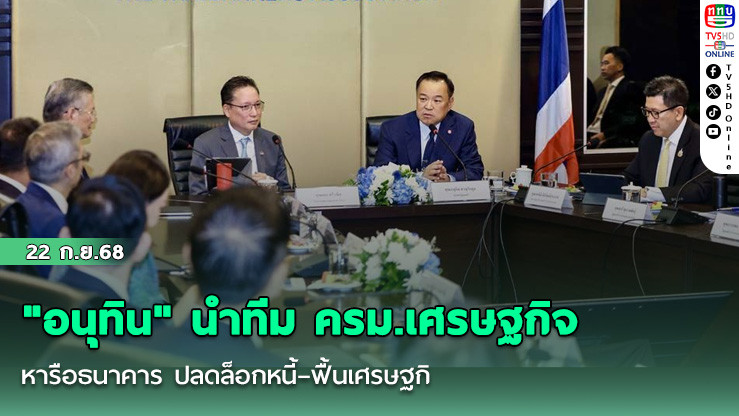 "อนุทิน" นําทีม ครม.เศรษฐกิจ หารือธนาคาร ปลดล็อกหนี้–ฟื้นเศรษฐกิจ