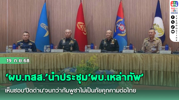 ‘ผบ.ทสส.’นําประชุม‘ผบ.เหล่าทัพ’เห็นชอบ‘ปิดด่าน’จนกว่ากัมพูชาไม่เป็นภัยคุกคามต่อไทย