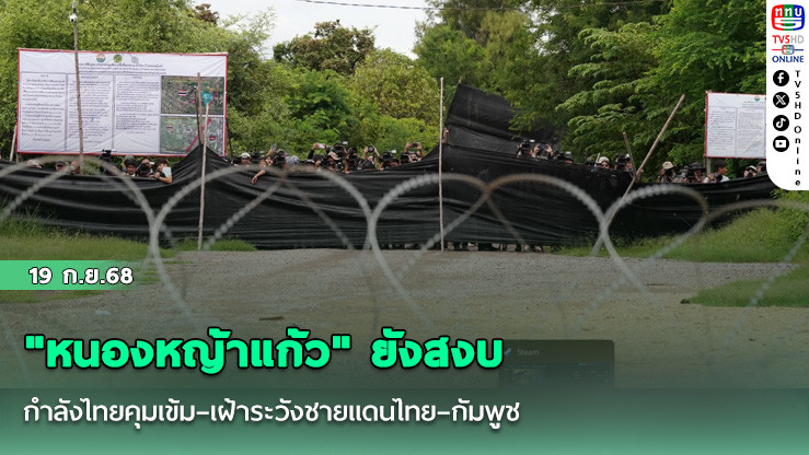 "หนองหญ้าแก้ว" ยังสงบ กําลังไทยคุมเข้ม–เฝ้าระวังชายแดนไทย–กัมพูชา