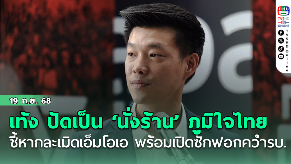 เท้ง ปัดเป็น ‘นั่งร้าน’ ภูมิใจไทย ชี้หากละเมิดเอ็มโอเอ พร้อมเปิดซักฟอกคว่ํารบ.4เดือน