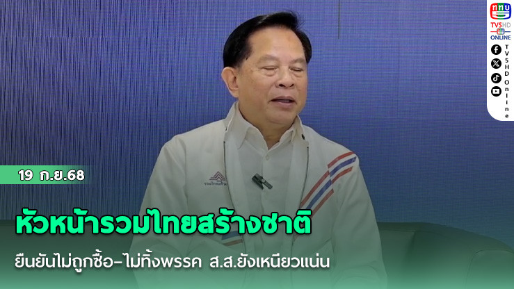 หัวหน้ารวมไทยสร้างชาติ ยืนยันไม่ถูกซื้อ–ไม่ทิ้งพรรค ส.ส.ยังเหนียวแน่น