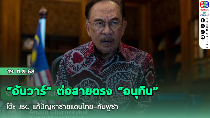 “อันวาร์” ต่อสายตรง “อนุทิน” ชูโต๊ะ JBC แก้ปัญหาชายแดนไทย–กัมพูชา