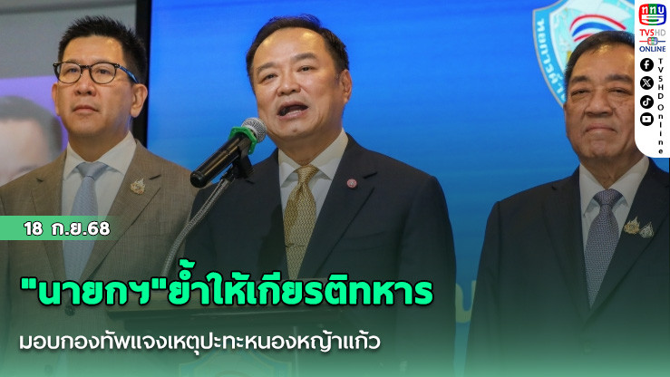 "นายกฯ"ย้ําให้เกียรติทหาร มอบกองทัพแจงเหตุปะทะหนองหญ้าแก้ว